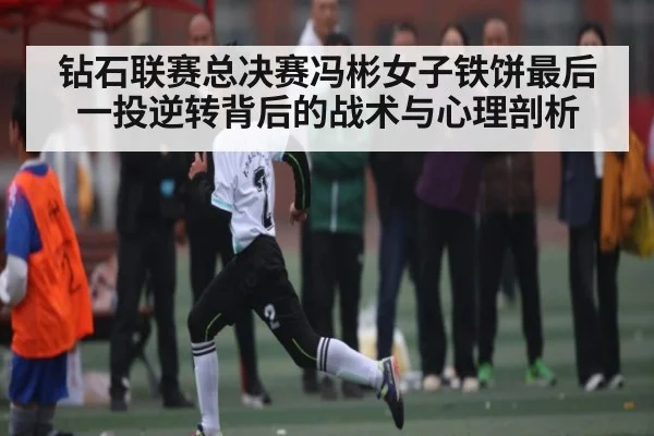 钻石联赛总决赛冯彬女子铁饼最后一投逆转背后的战术与心理剖析