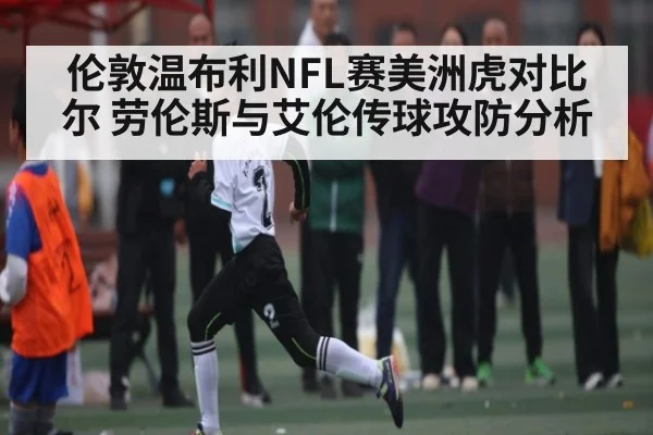 伦敦温布利NFL赛美洲虎对比尔 劳伦斯与艾伦传球攻防分析