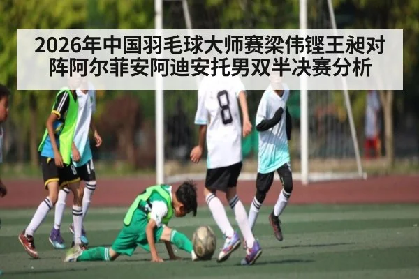 2026年中国羽毛球大师赛梁伟铿王昶对阵阿尔菲安阿迪安托男双半决赛分析